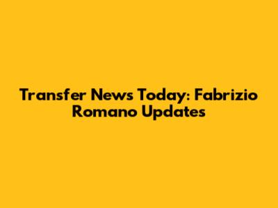 Transfer News Today: Fabrizio Romano Updates