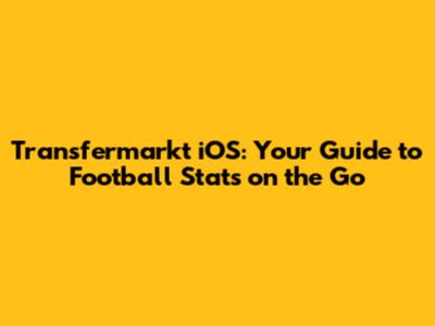 Transfermarkt iOS: Your Guide to Football Stats on the Go