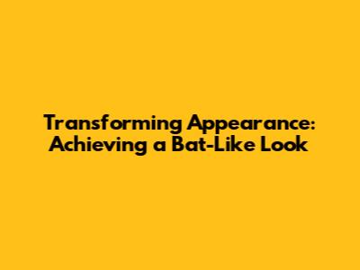 Transforming Appearance: Achieving a Bat-Like Look