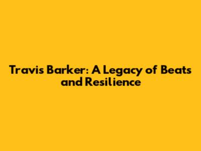 Travis Barker: A Legacy of Beats and Resilience