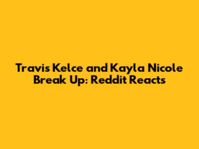 Travis Kelce and Kayla Nicole Break Up: Reddit Reacts