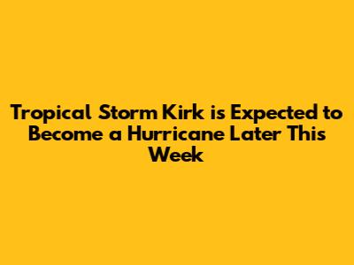 Tropical Storm Kirk is Expected to Become a Hurricane Later This Week
