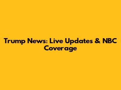 Trump News: Live Updates & NBC Coverage