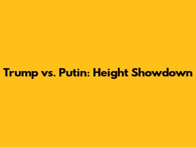 Trump vs. Putin: Height Showdown