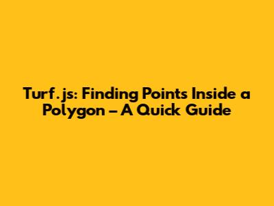 Turf.js: Finding Points Inside a Polygon – A Quick Guide