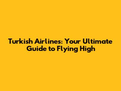 Turkish Airlines: Your Ultimate Guide to Flying High