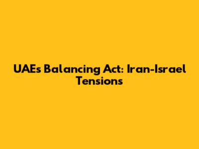UAE's Balancing Act: Iran-Israel Tensions