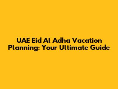 UAE Eid Al Adha Vacation Planning: Your Ultimate Guide