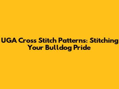 UGA Cross Stitch Patterns: Stitching Your Bulldog Pride