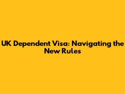 UK Dependent Visa: Navigating the New Rules