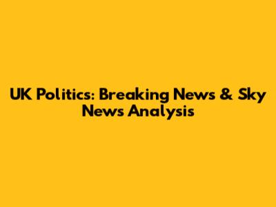 UK Politics: Breaking News & Sky News Analysis
