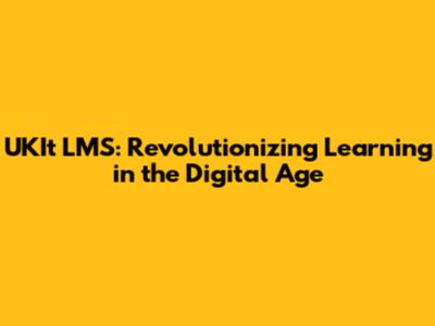 UKIt LMS: Revolutionizing Learning in the Digital Age