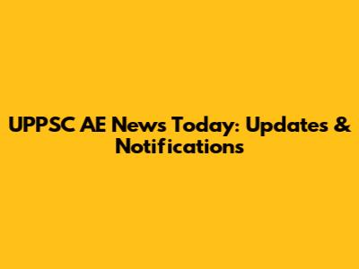 UPPSC AE News Today: Updates & Notifications