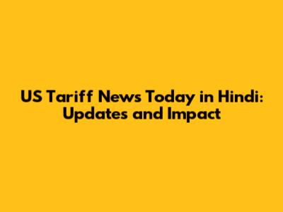 US Tariff News Today in Hindi: Updates and Impact