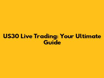 US30 Live Trading: Your Ultimate Guide