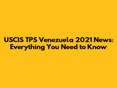 USCIS TPS Venezuela 2021 News: Everything You Need to Know