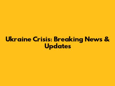 Ukraine Crisis: Breaking News & Updates