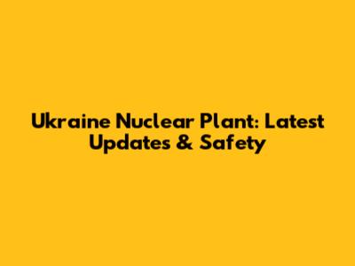 Ukraine Nuclear Plant: Latest Updates & Safety