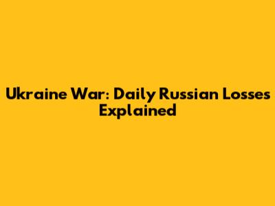 Ukraine War: Daily Russian Losses Explained