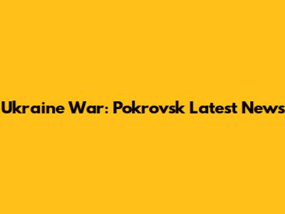 Ukraine War: Pokrovsk Latest News