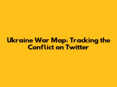 Ukraine War Map: Tracking the Conflict on Twitter