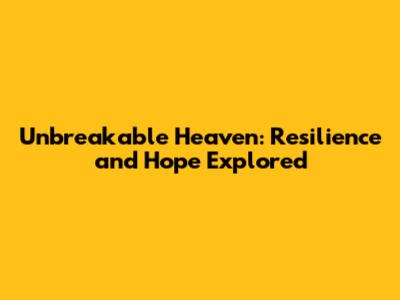 Unbreakable Heaven: Resilience and Hope Explored