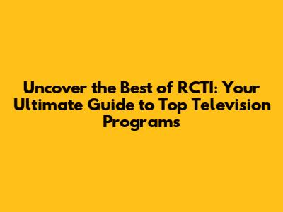 Uncover the Best of RCTI: Your Ultimate Guide to Top Television Programs