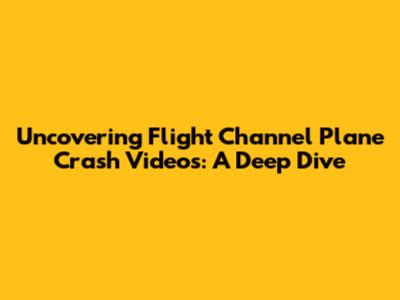 Uncovering Flight Channel Plane Crash Videos: A Deep Dive