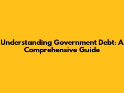 Understanding Government Debt: A Comprehensive Guide