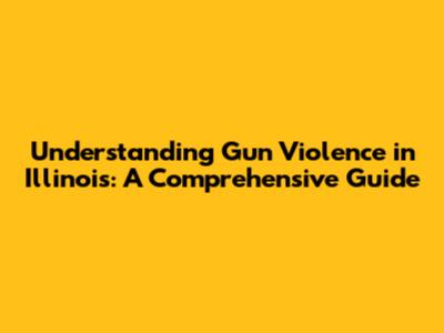 Understanding Gun Violence in Illinois: A Comprehensive Guide