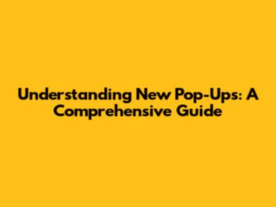 Understanding New Pop-Ups: A Comprehensive Guide