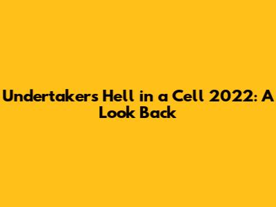 Undertaker's Hell in a Cell 2022: A Look Back