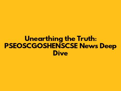 Unearthing the Truth: PSEOSCGOSHENSCSE News Deep Dive