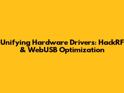 Unifying Hardware Drivers: HackRF & WebUSB Optimization