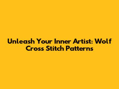 Unleash Your Inner Artist: Wolf Cross Stitch Patterns