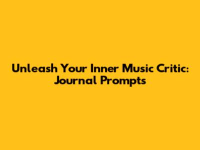 Unleash Your Inner Music Critic: Journal Prompts
