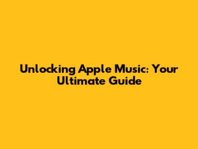 Unlocking Apple Music: Your Ultimate Guide