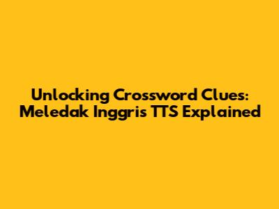 Unlocking Crossword Clues: 'Meledak Inggris TTS' Explained