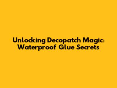 Unlocking Decopatch Magic: Waterproof Glue Secrets