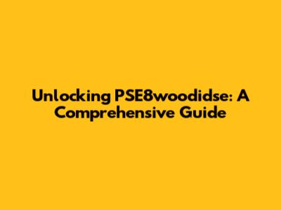 Unlocking PSE8woodidse: A Comprehensive Guide