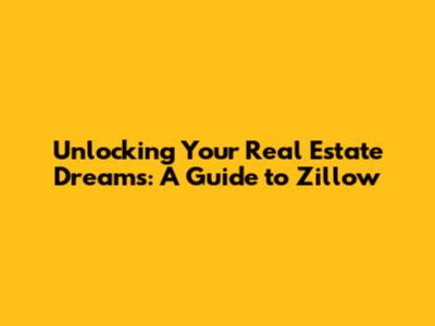 Unlocking Your Real Estate Dreams: A Guide to Zillow