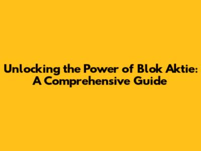 Unlocking the Power of Blok Aktie: A Comprehensive Guide