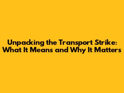 Unpacking the Transport Strike: What It Means and Why It Matters