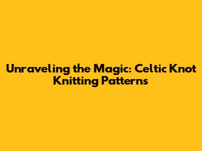 Unraveling the Magic: Celtic Knot Knitting Patterns
