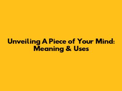 Unveiling 'A Piece of Your Mind': Meaning & Uses