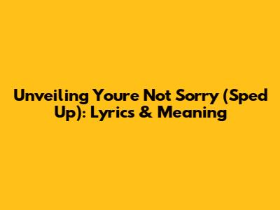 Unveiling 'You're Not Sorry (Sped Up)': Lyrics & Meaning