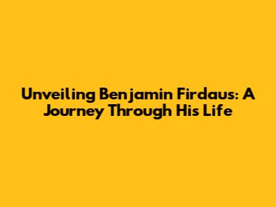Unveiling Benjamin Firdaus: A Journey Through His Life