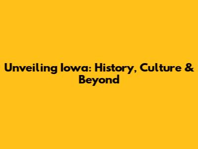 Unveiling Iowa: History, Culture & Beyond