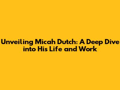 Unveiling Micah Dutch: A Deep Dive into His Life and Work