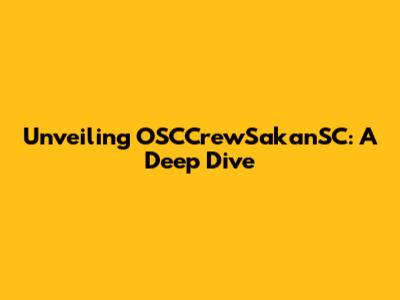 Unveiling OSCCrewSakanSC: A Deep Dive